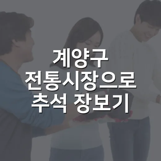 계양구 전통시장으로 추석 장보기 완벽 가이드