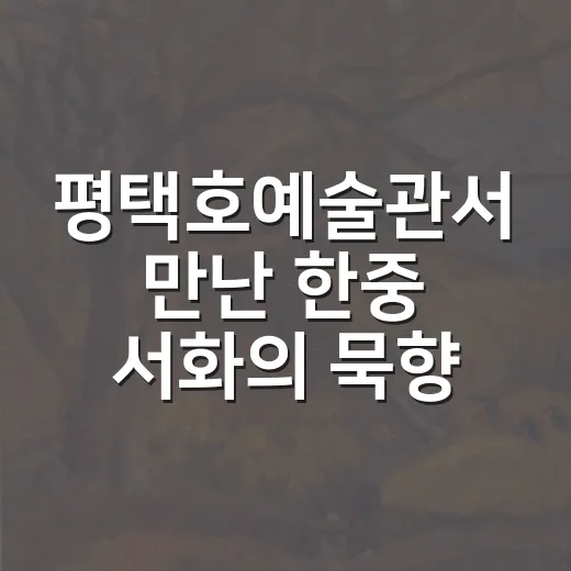 평택호예술관서 만난 한중 서화의 묵향