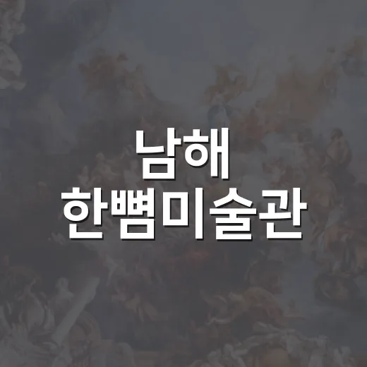 남해 한뼘미술관, 공간과 자연이 어우러진 예술체험
