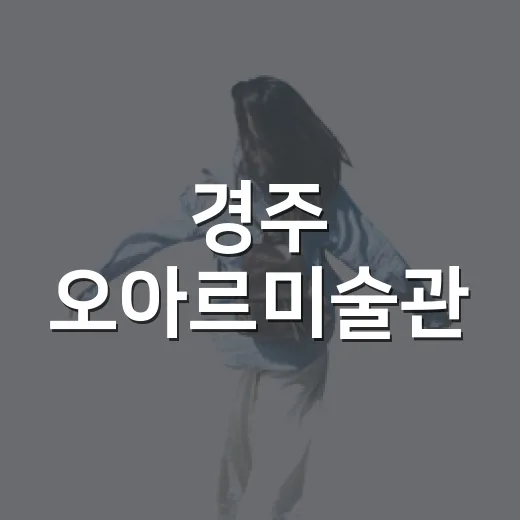 경주 오아르미술관, 천년 고분과 현대미술의 만남