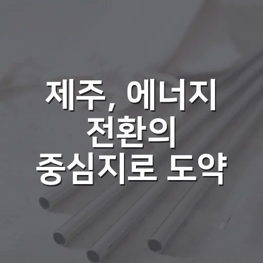 제주, 에너지 전환의 중심지로 도약