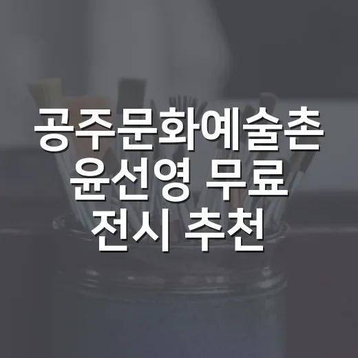 공주문화예술촌 윤선영 무료 전시 추천