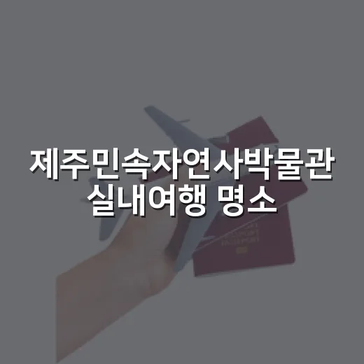 제주민속자연사박물관 실내여행 명소
