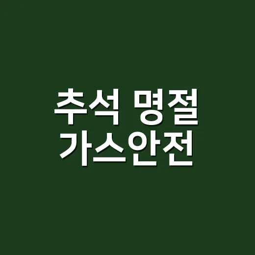 추석 명절 가스안전, 가족 지키는 첫걸음
