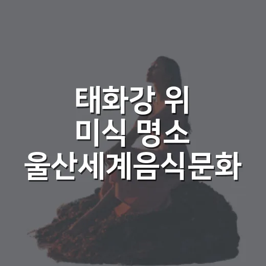 태화강 위 미식 명소 울산세계음식문화관