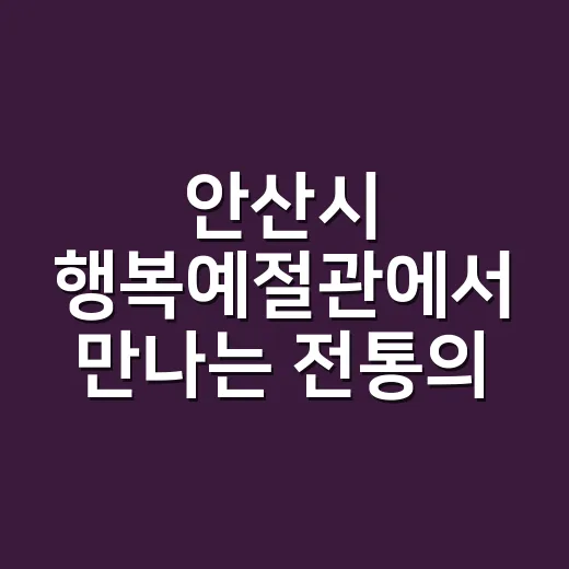 안산시 행복예절관에서 만나는 전통의 가치