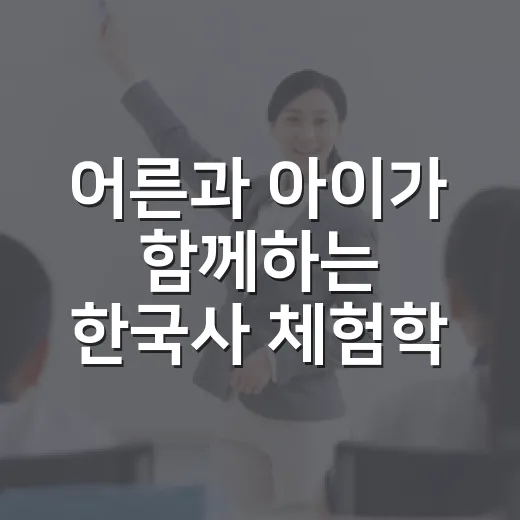 어른과 아이가 함께하는 한국사 체험학교