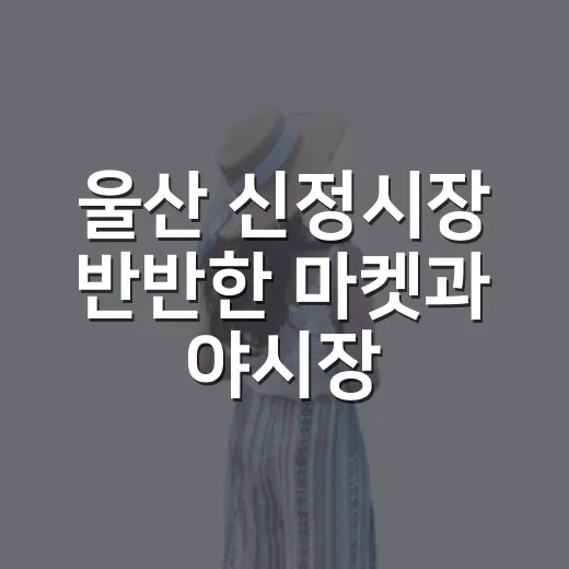 울산 신정시장 반반한 마켓과 야시장 풍경