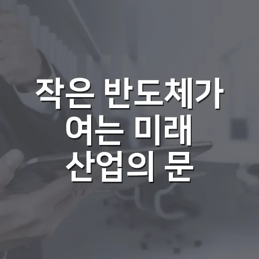 작은 반도체가 여는 미래 산업의 문