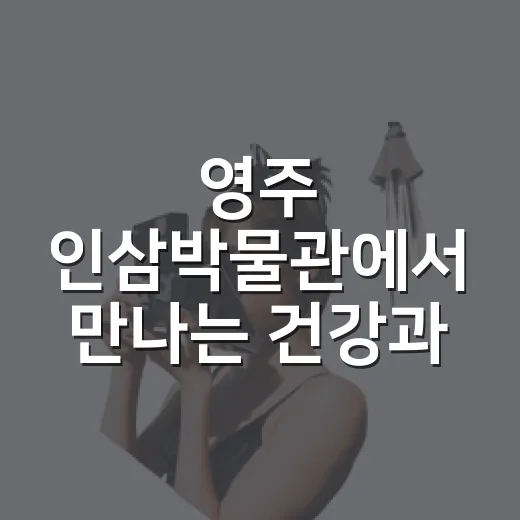 영주 인삼박물관에서 만나는 건강과 역사