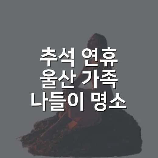 추석 연휴 울산 가족 나들이 명소