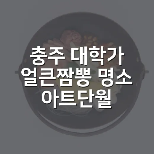 충주 대학가 얼큰짬뽕 명소 아트단월
