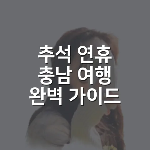 추석 연휴 충남 여행 완벽 가이드