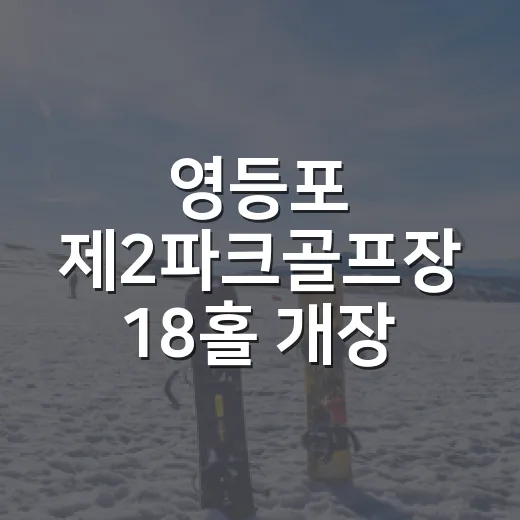 영등포 제2파크골프장 18홀 개장 소식