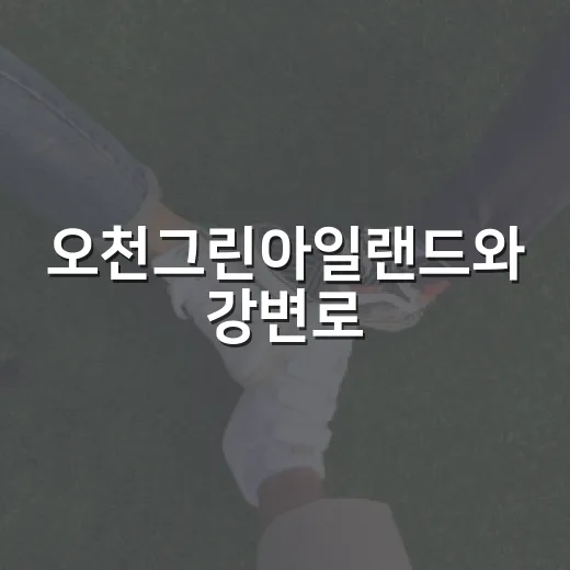 오천그린아일랜드와 강변로, 시민과 도시의 미래를 고민하다