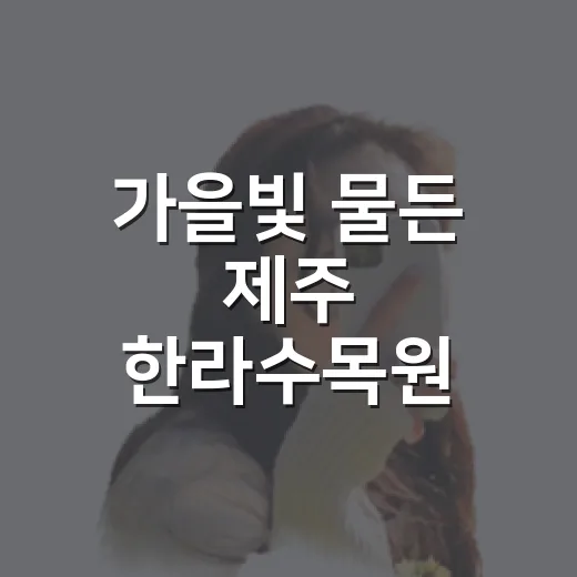 가을빛 물든 제주 한라수목원 풍경