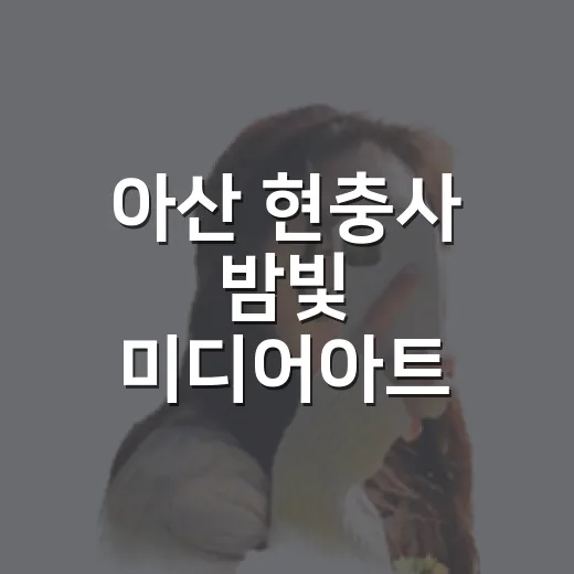 아산 현충사 밤빛 미디어아트 체험기