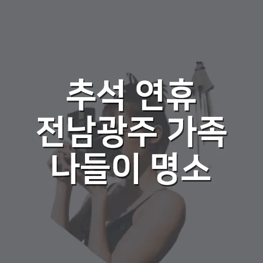 추석 연휴 전남광주 가족 나들이 명소