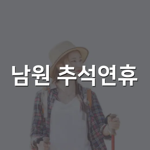 남원 추석연휴, 필수 정보 총정리