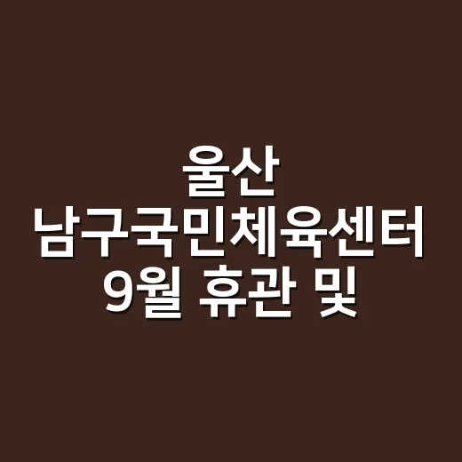 울산 남구국민체육센터 9월 휴관 및 이용 안내