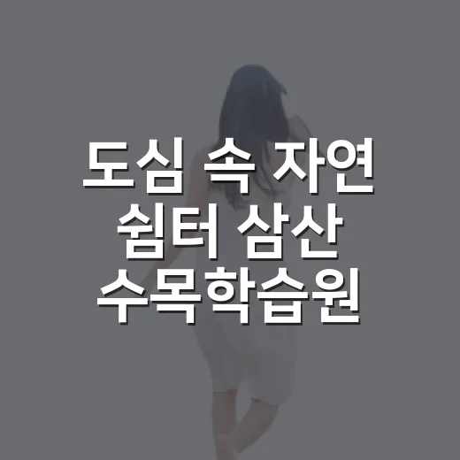 도심 속 자연 쉼터 삼산 수목학습원