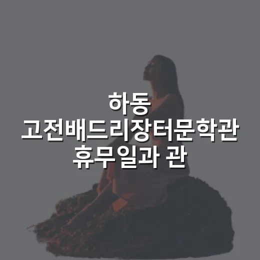 하동 고전배드리장터문학관 휴무일과 관람 팁