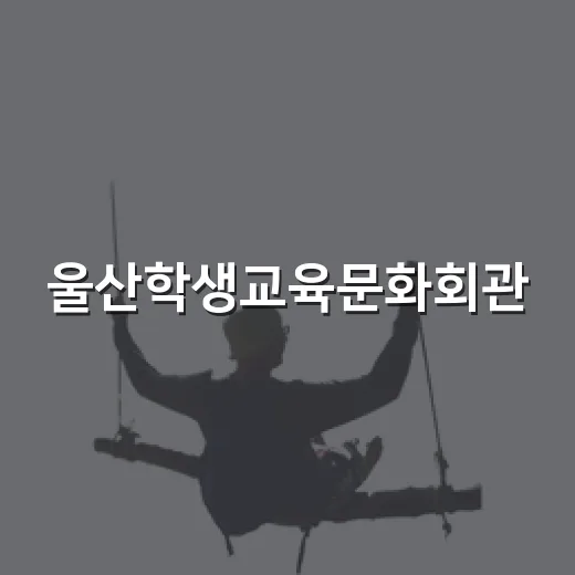 울산학생교육문화회관, 아이와 함께 즐기는 문화 공간