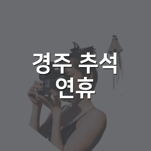 경주 추석 연휴, 풍성한 행사와 유용 정보