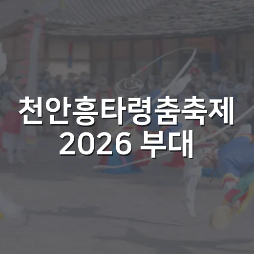 천안흥타령춤축제 2026 부대·연계 프로그램 총정리