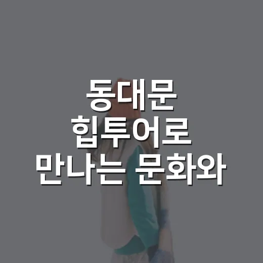 동대문 힙투어로 만나는 문화와 축제