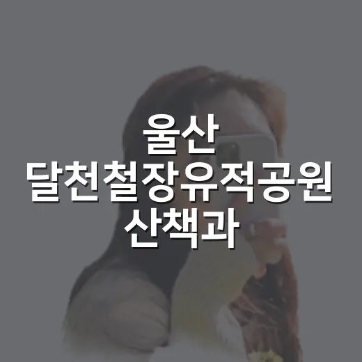울산 달천철장유적공원 산책과 특별전시