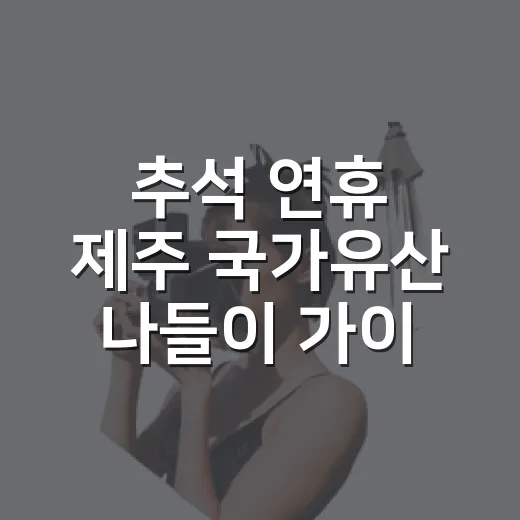 추석 연휴 제주 국가유산 나들이 가이드