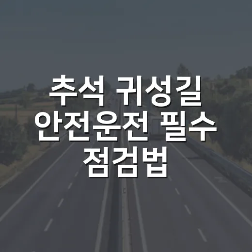 추석 귀성길 안전운전 필수 점검법