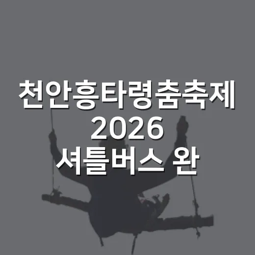 천안흥타령춤축제 2026 셔틀버스 완벽 가이드