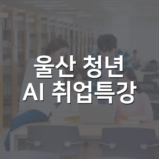 울산 청년 AI 취업특강, 실전 역량 강화