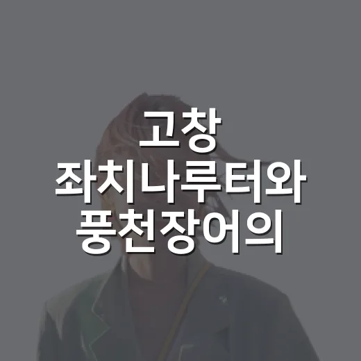 고창 좌치나루터와 풍천장어의 비밀