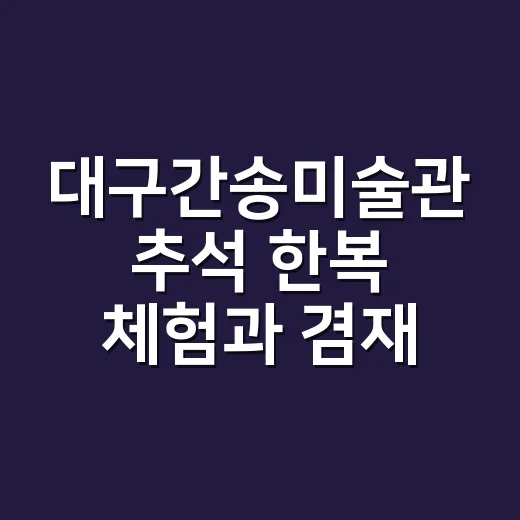 대구간송미술관 추석 한복 체험과 겸재 정선 특별전
