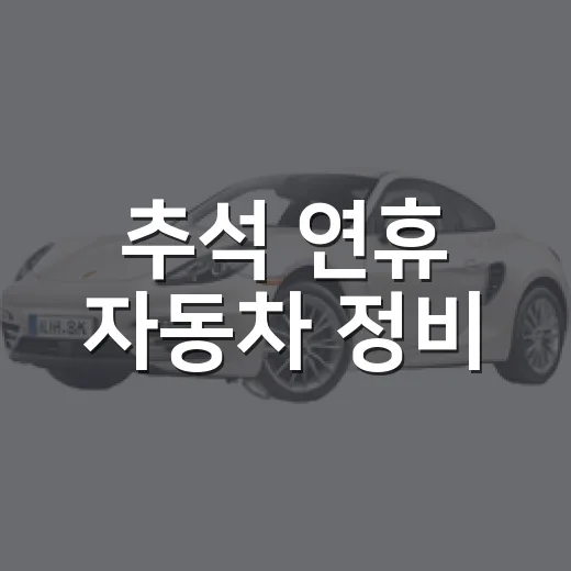 추석 연휴 자동차 정비, 미리 확인 필수