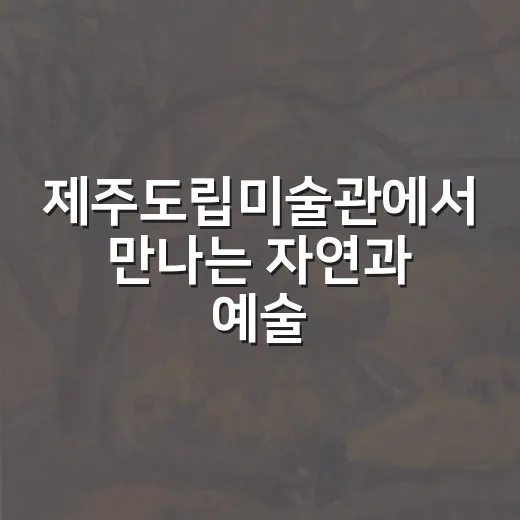 제주도립미술관에서 만나는 자연과 예술의 조화