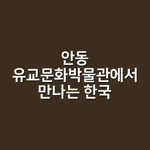 안동 유교문화박물관에서 만나는 한국 전통의 가치