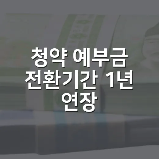 청약 예부금 전환기간 1년 연장, 금리 혜택은?