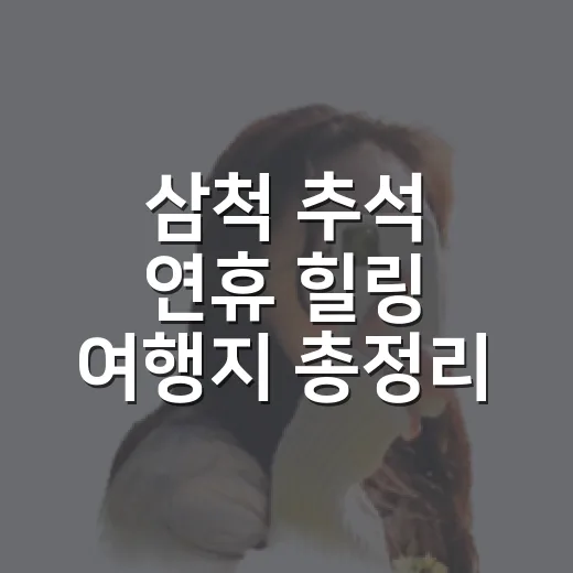 삼척 추석 연휴 힐링 여행지 총정리