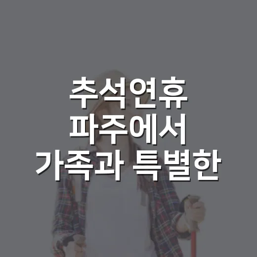 추석연휴 파주에서 가족과 특별한 하루
