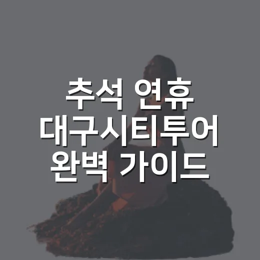 추석 연휴 대구시티투어 완벽 가이드