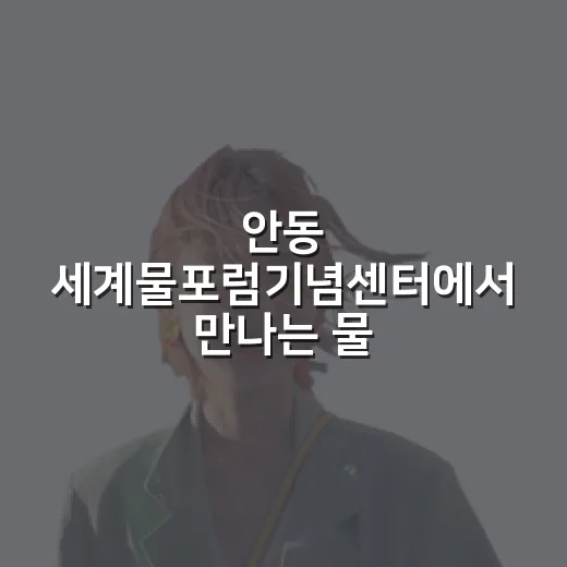 안동 세계물포럼기념센터에서 만나는 물의 가치