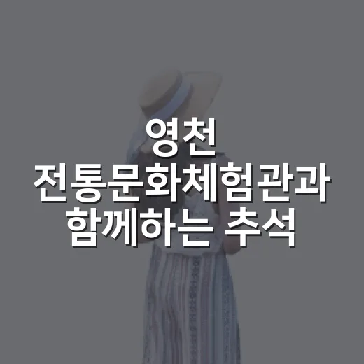 영천 전통문화체험관과 함께하는 추석 가족여행