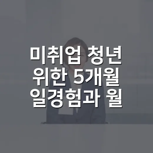 미취업 청년 위한 5개월 일경험과 월 최대 234만원 지원