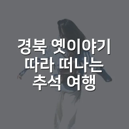 경북 옛이야기 따라 떠나는 추석 여행