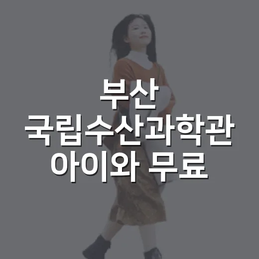 부산 국립수산과학관 아이와 무료 체험기