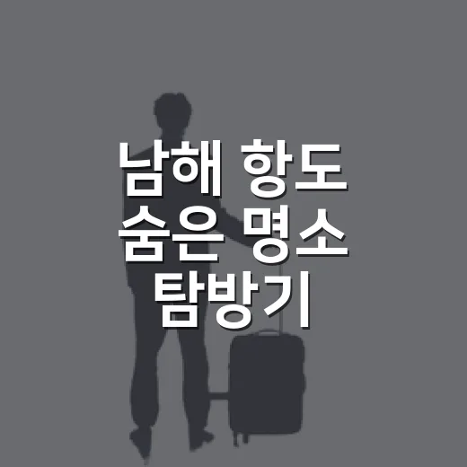 남해 항도 숨은 명소 탐방기